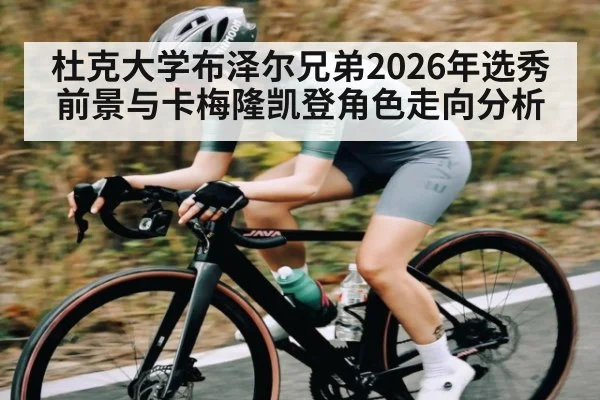 杜克大学布泽尔兄弟2026年选秀前景与卡梅隆凯登角色走向分析（leyu）