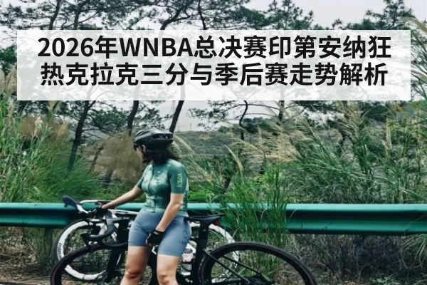 2026年WNBA总决赛印第安纳狂热克拉克三分与季后赛走势解析（leyu）