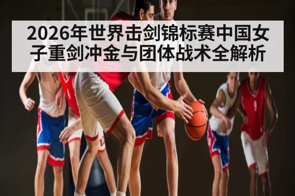 2026年世界击剑锦标赛中国女子重剑冲金与团体战术全解析
